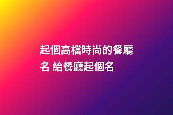起個高檔時尚的餐廳名 給餐廳起個名-第1張-公司起名-玄機派